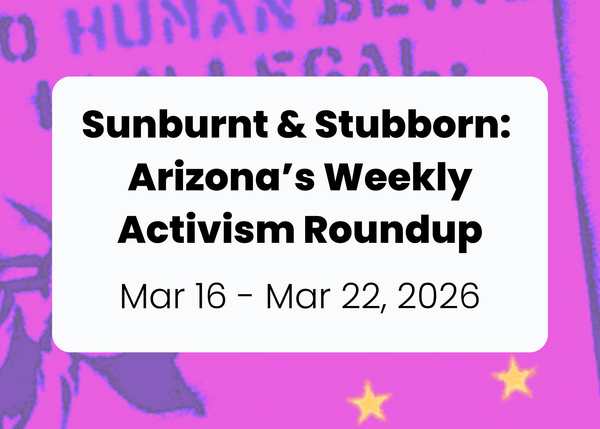 Sunburnt & Stubborn: Weekly Activism Roundup | Mar 16 - Mar 22